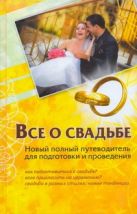 Все о свадьбе. Новый полный путеводитель для подготовки и проведения Все о свадьбе. Новый полный путеводитель для подготовки и проведения
