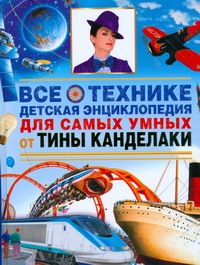 Все о технике. Детская энциклопедия для самых умных от Тины Канделаки Все о технике. Детская энциклопедия для самых умных от Тины Канделаки