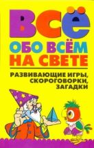 Всё обо всем на свете. Развивающие игры, скороговорки, загадки Всё обо всем на свете. Развивающие игры, скороговорки, загадки