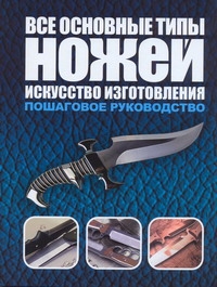 Все основные типы ножей. Искусство изготовления Все основные типы ножей. Искусство изготовления Маккрейт Тим