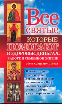 Все святые, которые помогают в здоровье, деньгах, работе и семейной жизни. Где и Все святые, которые помогают в здоровье, деньгах, работе и семейной жизни. Где и Кузина С.В.