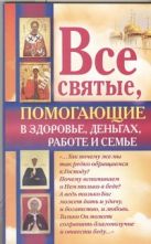Все святые, помогающие в здоровье, деньгах, работе и семье Все святые, помогающие в здоровье, деньгах, работе и семье