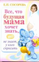 Все, что будущая мама хочет знать, но не знает, у кого спросить Все, что будущая мама хочет знать, но не знает, у кого спросить
