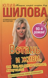 Встань и живи, или Там, где другие тормозят, я жму на газ! Встань и живи, или Там, где другие тормозят, я жму на газ! Шилова Ю.В.