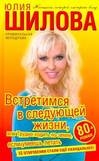 Шилова Ю.В. Встретимся в следующей жизни,или Трудно ходить по земле