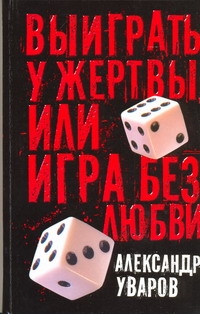 Выиграть у жертвы, или Игра без любви Выиграть у жертвы, или Игра без любви Уваров А.В.