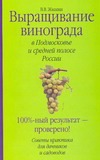 Выращивание винограда в Подмосковье и средней полосе России Выращивание винограда в Подмосковье и средней полосе России Жвакин В.В.