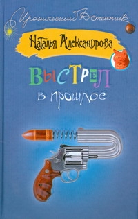 Выстрел в прошлое Выстрел в прошлое Александрова Наталья