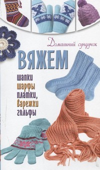 Вяжем шапки, шарфы, платки, варежки, носки, гольфы Вяжем шапки, шарфы, платки, варежки, носки, гольфы Бойко Е.А.