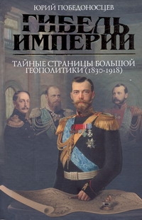 Гибель империи. Тайные страницы большой геополитики (1830 - 1918 гг.) Гибель империи. Тайные страницы большой геополитики (1830 - 1918 гг.) Победоносцев Юрий