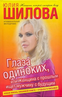 Глаза одиноких, или Женщина с прошлым ищет мужчину с будущим Глаза одиноких, или Женщина с прошлым ищет мужчину с будущим Шилова Ю.В.