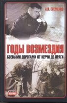 Годы возмездия. Боевыми дорогами от Керчи до Праги Годы возмездия. Боевыми дорогами от Керчи до Праги
