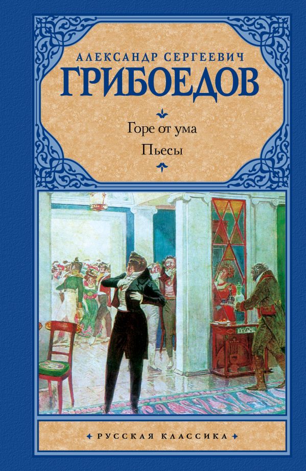 Горе от ума. Драматические произведения Горе от ума. Драматические произведения Грибоедов А.С.