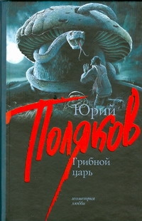Грибной царь Грибной царь Поляков Ю.М.