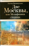 Две Москвы, или Метафизика столицы Две Москвы, или Метафизика столицы Рахматуллин Рустам