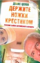 Держите ножки крестиком, или Русские байки английского акушера Держите ножки крестиком, или Русские байки английского акушера