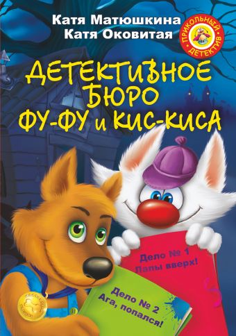 Детективное бюро Фу-Фу и Кис-Киса. Дело № 1. Лапы вверх! Дело № 2. Ага, попался! Детективное бюро Фу-Фу и Кис-Киса. Дело № 1. Лапы вверх! Дело № 2. Ага, попался! Матюшкина К., Оковитая Е.