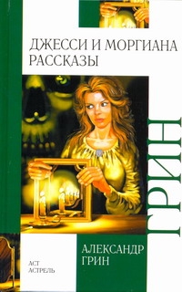 Джесси и Моргиана. Рассказы (1928-1930) Джесси и Моргиана. Рассказы (1928-1930) Грин А.С.