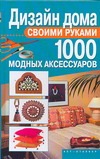 Дизайн дома своими руками. 1000 модных аксессуаров Дизайн дома своими руками. 1000 модных аксессуаров Ткачук Т.М.