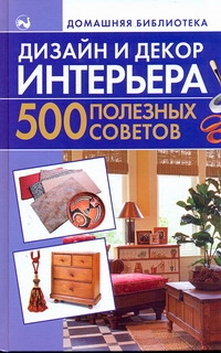 Дизайн и декор интерьера. 500 полезных советов