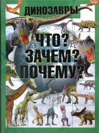 Динозавры. Что? Зачем? Почему? Динозавры. Что? Зачем? Почему? Шереметьева Т. Л.