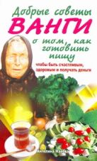 Добрые советы Ванги о том, как готовить пищу, чтобы быть счастливым, здоровым и Добрые советы Ванги о том, как готовить пищу, чтобы быть счастливым, здоровым и