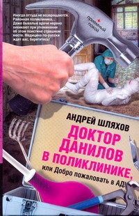 Доктор Данилов в поликлинике, или Добро пожаловать в ад! Доктор Данилов в поликлинике, или Добро пожаловать в ад! Шляхов А.Л.