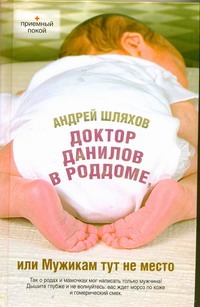 Доктор Данилов в роддоме, или Мужикам тут не место Доктор Данилов в роддоме, или Мужикам тут не место Шляхов А.Л.