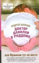 Доктор Данилов в роддоме, или Мужикам тут не место Доктор Данилов в роддоме, или Мужикам тут не место