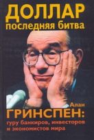 Доллар. Последняя битва. Алан Гринспен: гуру банкиров, инвесторов и экономистов Доллар. Последняя битва. Алан Гринспен: гуру банкиров, инвесторов и экономистов