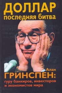 Доллар. Последняя битва. Алан Гринспен: гуру банкиров, инвесторов и экономистов Доллар. Последняя битва. Алан Гринспен: гуру банкиров, инвесторов и экономистов Таккилл Джером