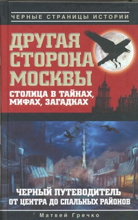Другая сторона Москвы. Столица в тайнах, мифах и загадках. Другая сторона Москвы. Столица в тайнах, мифах и загадках. Гречко Матвей