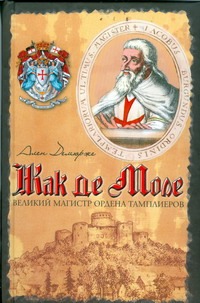 Демюрже Ален - Жак де Моле. Великий магистр ордена тамплиеров обложка книги Демюрже Ален - Жак де Моле. Великий магистр ордена тамплиеров обложка книги