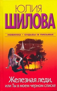 Железная леди, или Ты в моем черном списке Железная леди, или Ты в моем черном списке Шилова Ю.В.