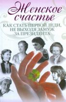 Женское счастье. Как стать первой леди, не выходя замуж за президента Женское счастье. Как стать первой леди, не выходя замуж за президента