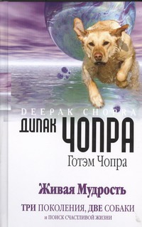 Живая мудрость. Три поколения, две собаки и поиск счастливой жизни Живая мудрость. Три поколения, две собаки и поиск счастливой жизни Чопра Д.