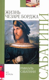 Жизнь Чезаре Борджа Жизнь Чезаре Борджа Сабатини Р.