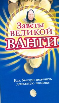 Заветы великой Ванги. Как быстро получить денежную помощь Заветы великой Ванги. Как быстро получить денежную помощь Громова Зинаида