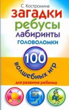 Загадки, ребусы, лабиринты и головоломки. 100 волшебных игр для развития ребенка Загадки, ребусы, лабиринты и головоломки. 100 волшебных игр для развития ребенка
