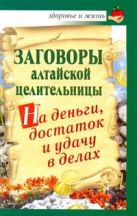 Заговоры алтайской целительницы на деньги, достаток и удачу в делах Заговоры алтайской целительницы на деньги, достаток и удачу в делах