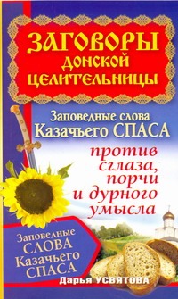 Заговоры донской целительницы. Заповедные слова Казачьего Спаса против сглаза, п Заговоры донской целительницы. Заповедные слова Казачьего Спаса против сглаза, п Усвятова Дарья