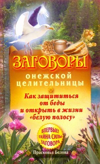 Белова Прасковья - Заговоры онежской целительницы. Как защититься от беды и открыть в жизни белую обложка книги Белова Прасковья - Заговоры онежской целительницы. Как защититься от беды и открыть в жизни белую обложка книги