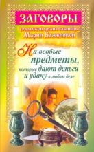 Заговоры уральской целительницы Марии Баженовой на особые предметы, которые дают Заговоры уральской целительницы Марии Баженовой на особые предметы, которые дают