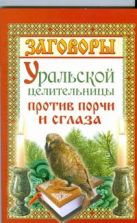 Заговоры уральской целительницы против порчи и сглаза Заговоры уральской целительницы против порчи и сглаза