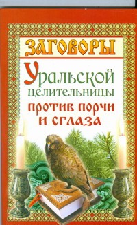 Заговоры уральской целительницы против порчи и сглаза Заговоры уральской целительницы против порчи и сглаза Баженова Мария