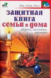 Защитная книга семьи и дома. Обереги, молитвы, заговоры Защитная книга семьи и дома. Обереги, молитвы, заговоры