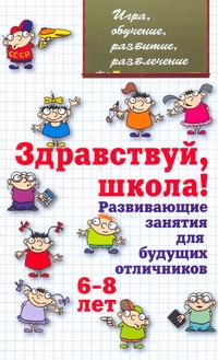 Здравствуй, школа! Развивающие занятия для будущих отличников (6-8 лет) Здравствуй, школа! Развивающие занятия для будущих отличников (6-8 лет) Мищенкова Л.В.