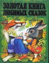 Золотая книга любимых сказок Золотая книга любимых сказок Захаров М.Н.
