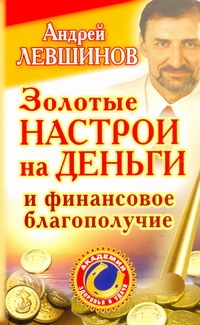 Золотые настрои на деньги и финансовое благополучие Золотые настрои на деньги и финансовое благополучие Левшинов А.А.