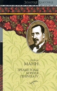 Зрелые годы короля Генриха IV Зрелые годы короля Генриха IV Манн Генрих